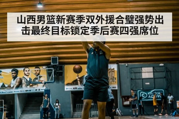 山西男篮新赛季双外援合璧强势出击最终目标锁定季后赛四强席位