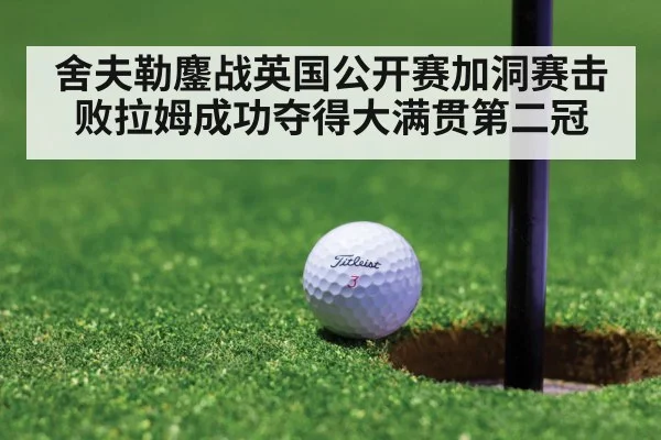 舍夫勒鏖战英国公开赛加洞赛击败拉姆成功夺得大满贯第二冠