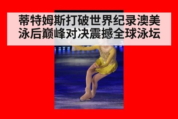 蒂特姆斯打破世界纪录澳美泳后巅峰对决震撼全球泳坛